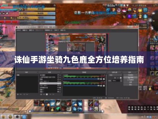 诛仙手游坐骑九色鹿全方位培养指南