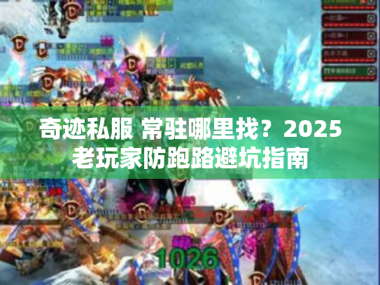 奇迹私服 常驻哪里找？2025老玩家防跑路避坑指南
