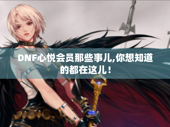 DNF心悦会员那些事儿,你想知道的都在这儿！