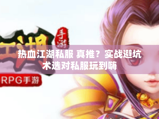 热血江湖私服 真推？实战避坑术选对私服玩到嗨