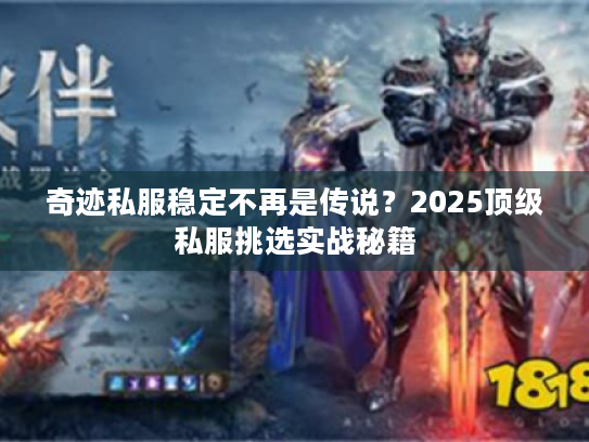 奇迹私服稳定不再是传说?2025顶级私服挑选实战秘籍 奇迹私服稳定不再是传说?2025顶级私服挑选实战秘籍