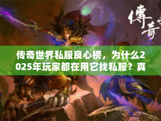 传奇世界私服良心榜，为什么2025年玩家都在用它找私服？真相大揭晓！