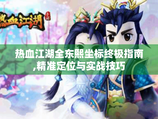 热血江湖全东熙坐标终极指南,精准定位与实战技巧