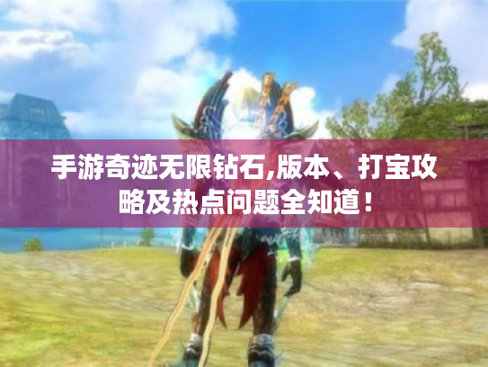 手游奇迹无限钻石,版本、打宝攻略及热点问题全知道！