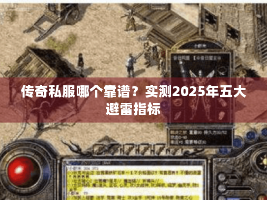 传奇私服哪个靠谱？实测2025年五大避雷指标