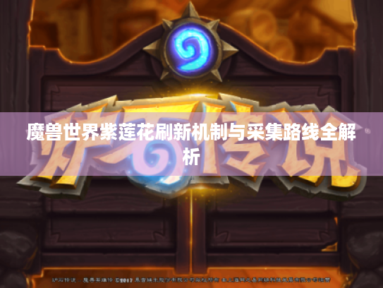 魔兽世界紫莲花刷新机制与采集路线全解析