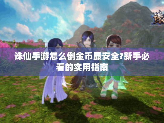 诛仙手游怎么倒金币最安全?新手必看的实用指南