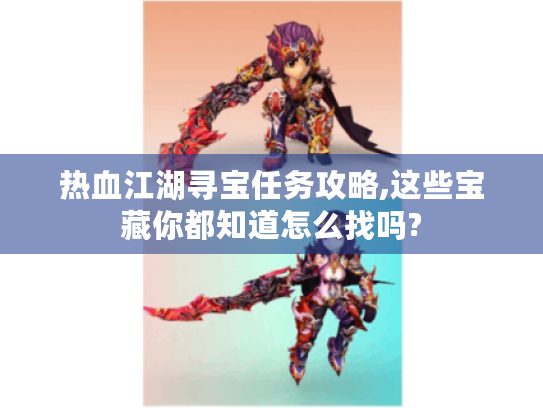 热血江湖寻宝任务攻略,这些宝藏你都知道怎么找吗? 热血江湖寻宝任务攻略,这些宝藏你都知道怎么找吗?