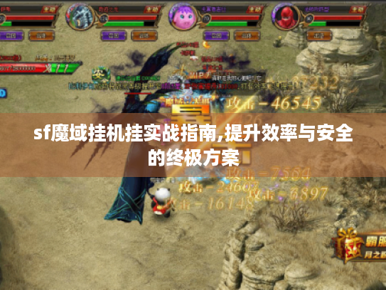 sf魔域挂机挂实战指南,提升效率与安全的终极方案 sf魔域挂机挂实战指南,提升效率与安全的终极方案