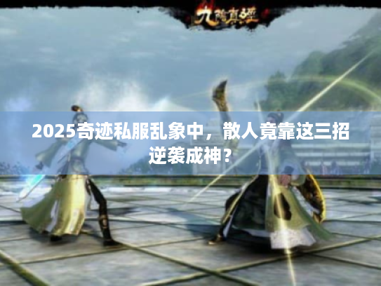 2025奇迹私服乱象中，散人竟靠这三招逆袭成神？