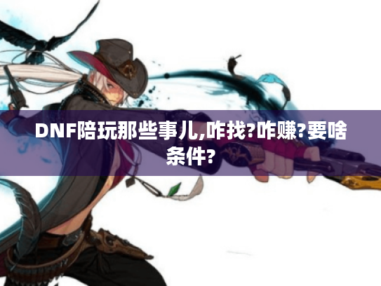 DNF陪玩那些事儿,咋找?咋赚?要啥条件?