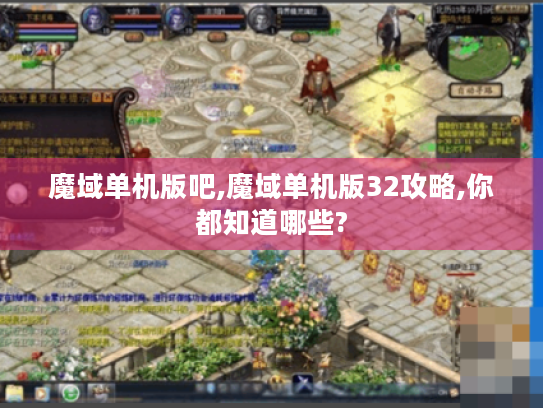 魔域单机版吧,魔域单机版32攻略,你都知道哪些?