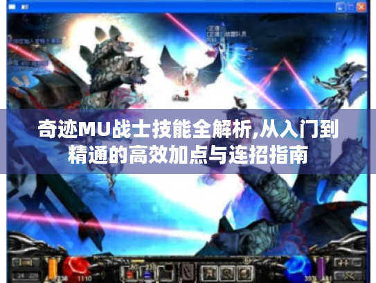 奇迹MU战士技能全解析,从入门到精通的高效加点与连招指南