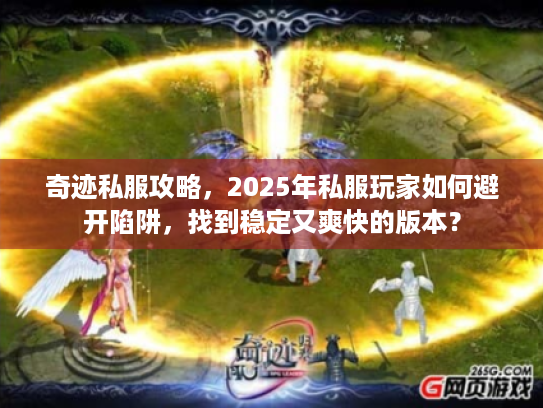 奇迹私服攻略，2025年私服玩家如何避开陷阱，找到稳定又爽快的版本？
