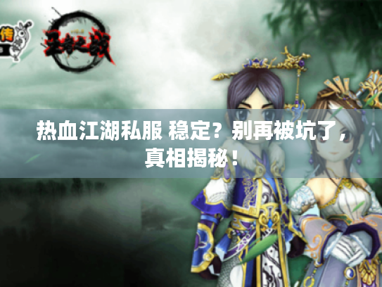 热血江湖私服 稳定？别再被坑了，真相揭秘！