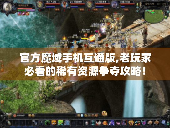 官方魔域手机互通版,老玩家必看的稀有资源争夺攻略！