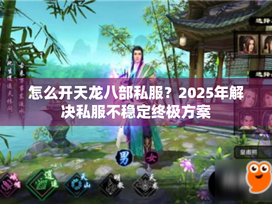 怎么开天龙八部私服?2025年解决私服不稳定终极方案 怎么开天龙八部私服?2025年解决私服不稳定终极方案