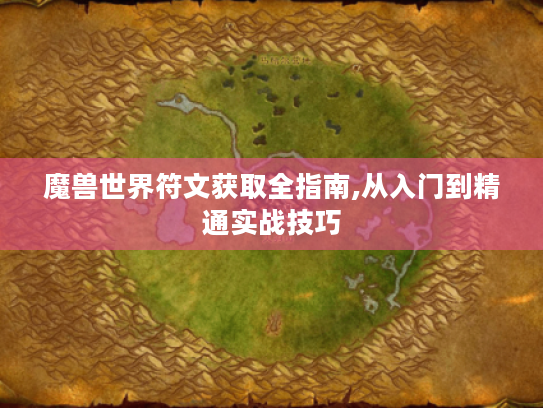 魔兽世界符文获取全指南,从入门到精通实战技巧