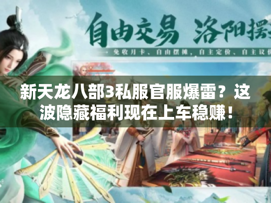 新天龙八部3私服官服爆雷？这波隐藏福利现在上车稳赚！