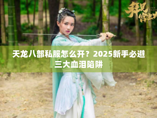 天龙八部私服怎么开？2025新手必避三大血泪陷阱