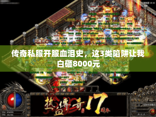 传奇私服开服血泪史,这3类陷阱让我白砸8000元 传奇私服开服血泪史,这3类陷阱让我白砸8000元