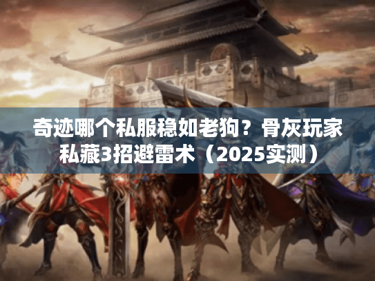 奇迹哪个私服稳如老狗？骨灰玩家私藏3招避雷术（2025实测）