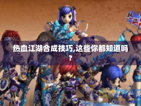 热血江湖合成技巧,这些你都知道吗?