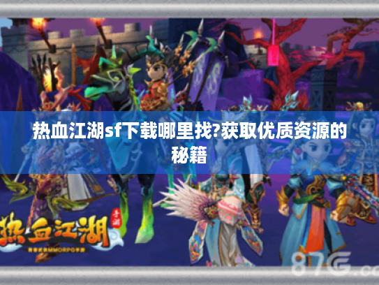 热血江湖sf下载哪里找?获取优质资源的秘籍