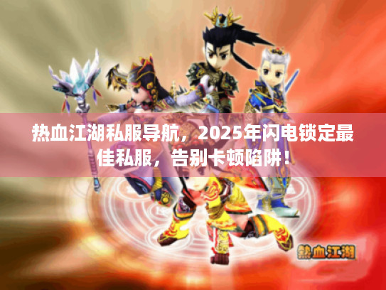 热血江湖私服导航，2025年闪电锁定最佳私服，告别卡顿陷阱！