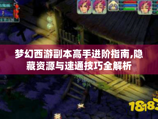 梦幻西游副本高手进阶指南,隐藏资源与速通技巧全解析