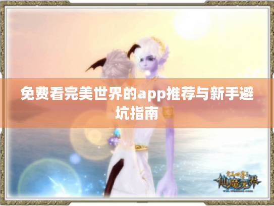 免费看完美世界的app推荐与新手避坑指南
