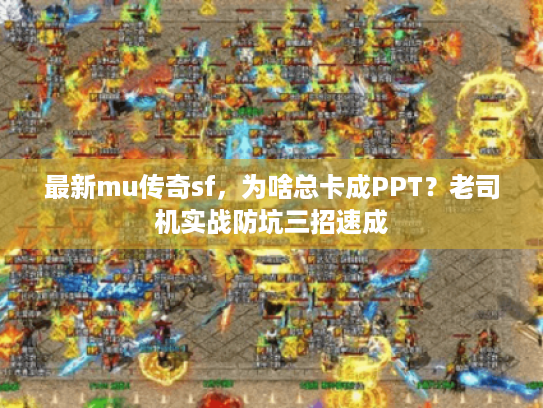 最新mu传奇sf，为啥总卡成PPT？老司机实战防坑三招速成