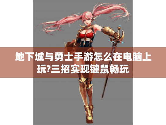 地下城与勇士手游怎么在电脑上玩?三招实现键鼠畅玩