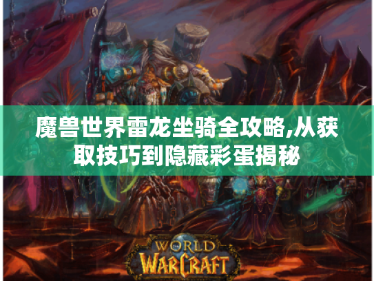 魔兽世界雷龙坐骑全攻略,从获取技巧到隐藏彩蛋揭秘