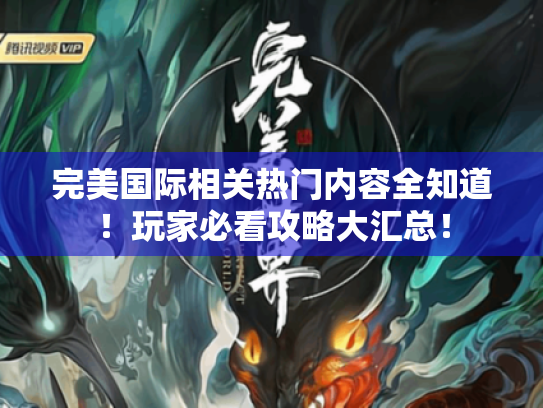 完美国际相关热门内容全知道！玩家必看攻略大汇总！