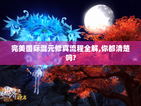 完美国际混元修真流程全解,你都清楚吗?