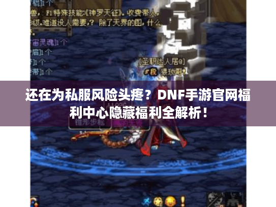 还在为私服风险头疼？DNF手游官网福利中心隐藏福利全解析！
