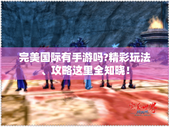 完美国际有手游吗?精彩玩法、攻略这里全知晓! 完美国际有手游吗?精彩玩法、攻略这里全知晓!