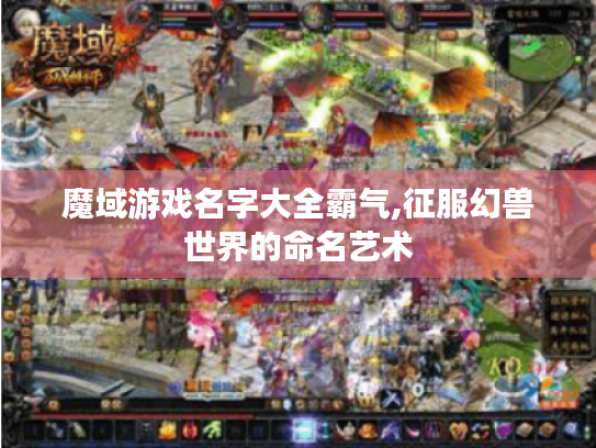 魔域游戏名字大全霸气,征服幻兽世界的命名艺术 魔域游戏名字大全霸气,征服幻兽世界的命名艺术