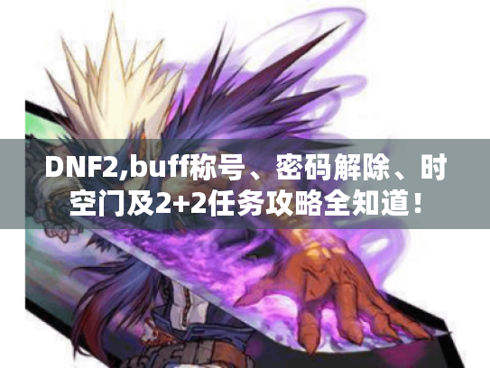 DNF2,buff称号、密码解除、时空门及2+2任务攻略全知道！