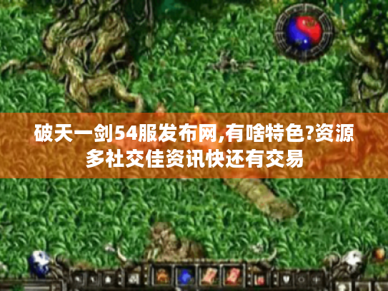 破天一剑54服发布网,有啥特色?资源多社交佳资讯快还有交易
