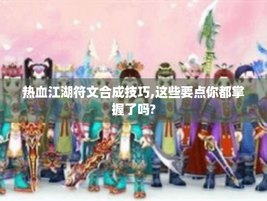 热血江湖符文合成技巧,这些要点你都掌握了吗?