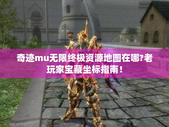 奇迹mu无限终极资源地图在哪?老玩家宝藏坐标指南! 奇迹mu无限终极资源地图在哪?老玩家宝藏坐标指南!
