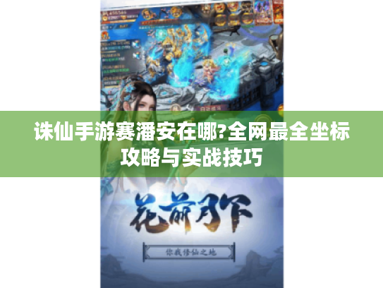 诛仙手游赛潘安在哪?全网最全坐标攻略与实战技巧