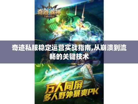 奇迹私服稳定运营实战指南,从崩溃到流畅的关键技术