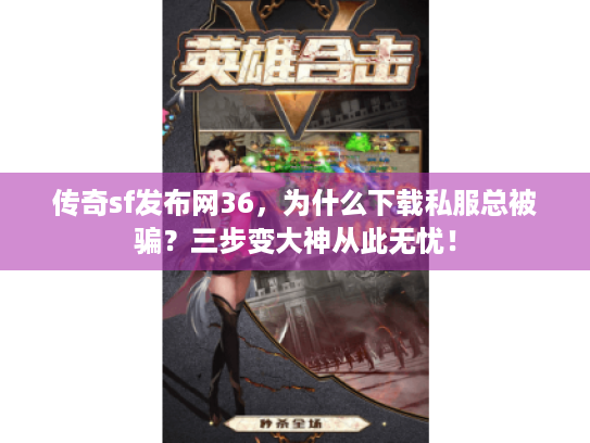 传奇sf发布网36，为什么下载私服总被骗？三步变大神从此无忧！