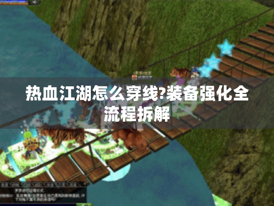 热血江湖怎么穿线?装备强化全流程拆解