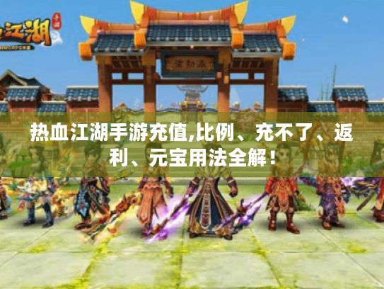 热血江湖手游充值,比例、充不了、返利、元宝用法全解！