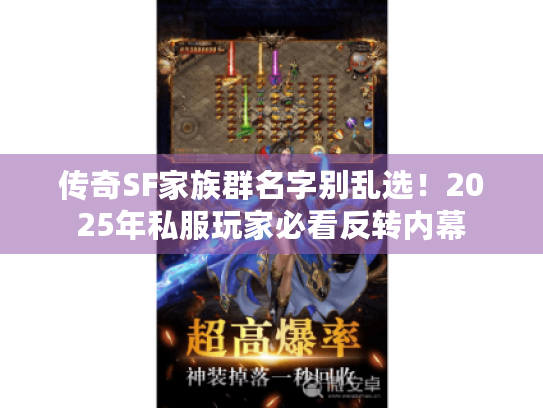 传奇SF家族群名字别乱选!2025年私服玩家必看反转内幕 传奇SF家族群名字别乱选!2025年私服玩家必看反转内幕