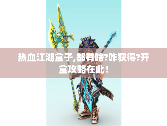 热血江湖盒子,都有啥?咋获得?开盒攻略在此！